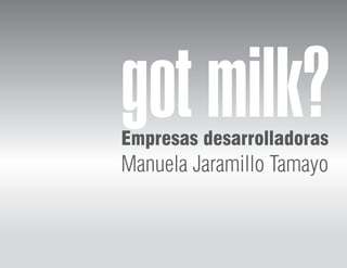 got milk?
Empresas desarrolladoras
Manuela Jaramillo Tamayo
 