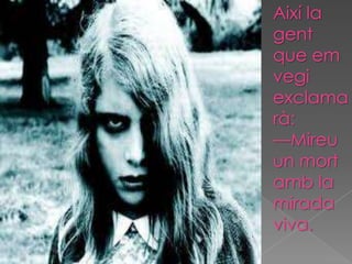 Així la
gent
que em
vegi
exclama
rà:
—Mireu
un mort
amb la
mirada
viva.
 