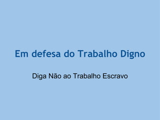 Em defesa do Trabalho Digno Diga Não ao Trabalho Escravo 