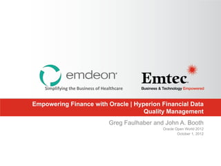 Simplifying the Business of Healthcare


Empowering Finance with Oracle | Hyperion Financial Data
                                    Quality Management
                                   Greg Faulhaber and John A. Booth
                                                     Oracle Open World 2012
                                                             October 1, 2012
 