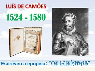 LUÍS DE CAMÕES 1524 - 1580Escreveu a epopeia: “OS LUSÍADAS”