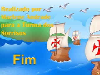 Realizado por Marlene Andradepara a Turma dos SorrisosPortugal espalhou por todo o mundo, a sua língua, a sua cultura e os seus costumes.Fomos Reis e Senhores do Mundo!!Fim