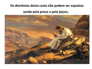 Os demônios desta casta não podem ser expulsos 
senão pela prece e pelo jejum. 
 