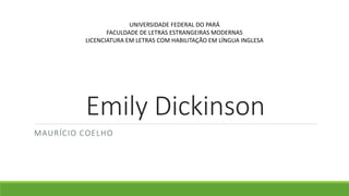 Emily Dickinson
MAURÍCIO COELHO
UNIVERSIDADE FEDERAL DO PARÁ
FACULDADE DE LETRAS ESTRANGEIRAS MODERNAS
LICENCIATURA EM LETRAS COM HABILITAÇÃO EM LÍNGUA INGLESA
 
