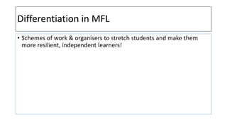 Differentiation in MFL
• Schemes of work & organisers to stretch students and make them
more resilient, independent learners!
 