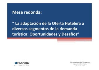 Mesa redonda: 

“ La adaptación de la Oferta Hotelera a 
diversos segmentos de la demanda 
turística: Oportunidades y Desafíos”
 