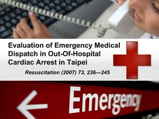 Evaluation of Emergency Medical
Dispatch in Out-Of-Hospital
Cardiac Arrest in Taipei
Resuscitation (2007) 73, 236—245
 