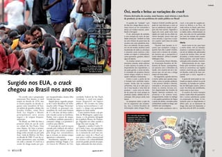 De acordo com o pesquisador
americano Ney Jansen, o crack
surgiu na década de 1970, mas
se tornou popular na década se-
guinte entre moradores de bair-
ros pobres de grandes cidades dos
Estados Unidos, como Nova
York, Los Angeles e Miami,
principalmente entre jovens
negros e de origem hispano-­
americana.
No Brasil, em 1989, foi feito o
primeiro relato de uso de ­
crack,
na cidade de São Paulo. Dois
anos depois, foi feita a primei-
ra apreensão. Acredita-se que a
droga tenha entrado no país pelo
Acre, vinda da Bolívia e do Peru,
na década de 1980. O uso da co-
caína apresentava uma escalada
em todo o mundo. O crack era a
versão da droga usada por gru-
pos marginalizados, muitos deles
­
vivendo nas ruas.
Àquela época, segundo pesqui-
sa do Centro Brasileiro de Infor-
mações sobre Drogas Psicotrópi-
cas (Cebrid), os principais con-
sumidores de crack eram homens
de 17 a 38 anos, de baixa renda e
sem vínculos sociais ou familiares.
Porém, com o passar do tempo,
as mulheres também passaram a
consumir a droga, a se prostituir e
a traficar para obtê-la.
O mercado do crack já nasceu
cercado pela violência do tráfico,
agravada pelos efeitos causados
pela droga nos consumidores,
que se tornam, ao mesmo tempo,
agressivos e vulneráveis.
Atualmente, segundo os pes-
quisadores Solange Nappo e Lú-
cio Garcia de Oliveira, da Uni-
versidade Federal de São Paulo
(Unifesp), o crack está ampla-
mente disponível em lugares
públicos. Há viciados em todas
as faixas socioeconômicas e cul-
turais e a droga vem ganhando
adeptos na classe média.
Casos notórios foram o do pre-
feito de Washington, capital ame-
ricana, e o do primeiro advogado
do ex-goleiro Bruno, do Flamen-
go, flagrados em vídeo usando a
droga (leia mais na pág. 13).
Segundo o médico Carlos Vi-
tal Corrêa Lima, vice-presidente
do Conselho Federal de Medici-
na, o consumo do crack vem cres-
cendo por conta de o Brasil ser
rota para o tráfico internacional
de cocaína e da vulnerabilidade
social de grande parcela da popu-
lação, sobretudo dos mais jovens.
Surgido nos EUA, o crack
chegou ao Brasil nos anos 80
Robson
Ventura
/Folhapress
O apelido de “oxidado” vem
do fato de a droga liberar uma fu-
maça escura ao ser consumida e
deixar um resíduo marrom, seme-
lhante à ferrugem.
O óxi, abreviação de oxidado,
é uma variação do crack, de qua-
lidade ainda pior. Também se trata
de uma mistura de pasta base de
cocaína com uma substância alca-
lina e um solvente. Só que a pasta,
em vez de receber alcalinos como
bicarbonato de sódio ou amoníaco
e solventes como acetona e éter,
recebe cal virgem e combustíveis,
como querosene, gasolina, diesel e
água de bateria.
As receitas variam e é possível
encontrar cimento, ácido sulfúrico
e soda cáustica na pedra do óxi.
Dependendo dos ingredientes, o
óxi pode ganhar o nome de brita.
A variedade de produtos tóxicos
nessas drogas amplia os riscos à
saúde e dificulta o tratamento.
Como o crack, a pedra do óxi
é fumada num cachimbo impro-
visado. Ainda não há estudos
suficientes, mas já se sabe que o
óxi é mais barato e mais fácil de
produzir – custa cerca de meta-
de do preço do crack porque os
produtos usados, obtidos sem fis-
calização, têm preços ainda mais
baixos.
As pesquisas sobre a ação do
óxi no organismo são incipien-
tes, mas o Centro Brasileiro de
Informações sobre Drogas Psico-
trópicas (Cebrid) acredita que ele
pode ser mais letal que o crack, já
que as substâncias usadas no pre-
paro são mais nocivas. Seguindo a
lógica do crack, pode viciar mais
rápido em razão do seu efeito ter
menor duração, pouco mais que
cinco minutos, o que leva o usuá-
rio a querer outra dose em ainda
menos tempo.
“Quanto mais baratos os in-
sumos que compõem a droga e
quanto mais alto o poder viciante,
maior será o número de viciados,
de maneira que a perspectiva é
muito nebulosa”, afirma o senador
Wellington Dias.
O economista Alvaro Mendes,
da Associação Brasileira de Re-
dutores de Danos, acompanhou,
em parceria com o Ministério da
Saúde, cem usuários de óxi e ob-
servou que, em um ano, a droga
matou um terço deles.
No organismo, quando não leva
à morte súbita (por parada respi-
ratória, coma ou parada cardíaca),
o óxi provoca vômito e diarreia,
convulsão e, em poucas semanas,
lesões no sistema nervoso cen-
tral, degeneração das funções do
fígado, doenças cardíacas, res-
piratórias e do sistema renal,
emagrecimento, lesões no esôfago
e nas papilas gustativas da língua
e perda de dentes, corroídos pelos
combustíveis usados na droga, que
também são cancerígenos.
Assim como aconteceu com o
crack, o óxi pode ter surgido pri-
meiro na Bolívia e no Peru, de
onde entrou no Brasil, pelo Acre,
na década de 1990. São poucos
os dados sobre a disseminação no
país, mas este ano foi apreendido
em mais da metade dos estados
brasileiros, em todas as regiões.
Merla
Assim como no óxi, para fazer
a merla (mela, mel ou melado),
alcalinos e solventes baratos e fá-
ceis de ser obtidos são adicionados
à pasta de cocaína. Mas, em vez
de pedras, a merla assume consis-
tência pastosa, com odor forte e
coloração entre amarela e marrom.
Diferentemente do óxi, espa-
lhado pelo território nacional, a
merla se concentrou nas regiões
central e norte do país, sobretudo
em Brasília, onde já foi mais con-
sumida que o crack, segundo o
Cebrid.
A pasta de merla pode ser mis-
turada ao cigarro comum ou ao de
maconha, ou fumada em cachim-
bos de fabricação caseira, como o
crack. Os efeitos são semelhantes,
assim como os seus riscos.
O usuário da merla transpira
muito e exala cheiro de querosene,
éter e outras substâncias usadas
na preparação da droga. O tra-
tamento para os dependentes é
difícil, pois, ao se afastarem da
droga, eles caem em depressão, o
que leva cerca de 20% ao suicídio.
Óxi, merla e brita: as variações do crack
Outros derivados da cocaína, mais baratos, mais tóxicos e mais fáceis
de produzir, já são um problema de saúde pública no Brasil
Óxi e maconha apreendidos em
Itaquaquecetuba: tida como
inofensiva, maconha tem sido
misturada ao crack e vendida
Uso da droga no Brasil
começou por grupos que viviam
nas ruas, mas hoje há viciados
em todas as classes
Policia
Civil/SP
16 
agosto de 2011
Contexto
17
SUMÁRIO
 