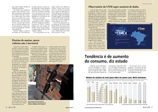 Enquanto novas informações
não são divulgadas, a subco-
missão do Senado tem à dispo-
sição os dados de 2001 e 2005
das duas primeiras edições do
Levantamento Domiciliar sobre
o Uso de Drogas Psicotrópicas no
Brasil, realizadas pelo Cebrid
com cerca de 8 mil pessoas de
12 a 65 anos de idade.
No período entre as duas
pesquisas, o percentual dos que
já haviam experimentado cra-
ck passou de 0,4% para 0,7%
(veja infográfico abaixo).
ticas sobre Drogas (Senad) do
­
Ministério da Justiça.
No mesmo tom, o psiquiatra
Esdras Cabus Moreira, tam-
bém ouvido pela subcomissão
do Senado, disse que é preci-
so ter dados para evitar entrar
“por um caminho que corres-
ponda mais a uma percepção
desvirtuada e sem bases esta-
tísticas, criando uma situação
que, ao invés de melhorar, cau-
se mais distorções e mais sofri-
mento às pessoas que utilizam
essas substâncias”.
Paulina chegou a anunciar
no Senado, em 14 de abril, que,
em duas semanas, estaria sen-
do finalizada a maior pesquisa
mundial sobre o crack. Promo-
vida pela Fundação Oswaldo
Cruz, em parceria com a Uni-
versidade de Princeton (EUA),
abrangeria 25 mil pessoas, nas
cidades e na zona rural.
A pesquisa contou com in-
vestimentos de R$ 7 milhões
do Plano Integrado de Enfren-
tamento ao Crack e Outras
Drogas [leia mais na pág. 53].
Porém, quatro meses depois,
os dados ainda não haviam sido
trazidos a público.
O vice-presidente do Con-
selho Federal de Medicina
(CFM), Carlos Vital Corrêa
Lima, no entanto, já adiantou
que o estudo em elaboração no
Centro Brasileiro de Informa-
ções sobre Drogas Psicotrópicas
(Cebrid), ligado à Universidade
Federal de São Paulo (Unifesp),
mostra que 1,2% da população
já teve contato com o crack.
Corrêa Lima apresentou ou-
tra projeção, da Universidade
Federal do Rio de Janeiro, mais
conservadora, pela qual haveria
1,2 milhão de usuários de crack
e que a idade média para início
do uso seria de 13 anos.
Destino de muitos, morte
violenta não é inevitável
Enquanto nos países desen-
volvidos as mortes de usuários
de crack ocorrem por overdose
ou complicações cardiovascu-
lares causadas pela cocaína, no
Brasil a principal causa de morte
é o homicídio.
Um estudo que acompanhou
131 usuários revelou que 23 de-
les (18,5%) morreram ao final
de cinco anos – 13 foram
assassinados, seis morreram
de Aids e dois de overdose.
Os demais, de hepatite e
afogamento.
Segundo o médico Ricar-
do Paiva, coordenador-​
geral
do 1º Fórum Nacional sobre
Aspectos Médicos e Sociais
Relacionados ao Uso do
Crack e diretor do Conse-
lho Regional de Medicina de
Pernambuco, 85% das mor-
tes violentas acontecem por
conta de dívidas do usuário,
especialmente com os for-
necedores da droga ou com
outros usuários.
A essa informação, disse
Paiva, segundo trabalho do
Ministério da Saúde, da Fun-
dação Oswaldo Cruz e da
Unifesp, junta-se prognósti-
co sombrio para os usuários:
um terço deles morre, outro
terço convive com a droga e
o terço restante se cura.
O médico informa que o es-
tudo afasta a conclusão de que
o usuário está fadado à morte.
“[Esse trabalho] retira a crença
de que usou, morreu”, conclui.
Observação semelhante vem
do psiquiatra Esdras Cabus Mo-
reira, que entrevistou pacientes
com 8 a 11 anos de uso. “Apesar
de ser uma droga que gera dis-
função e quebra social intensas,
o consumo do crack, às vezes,
pode ser menos compulsivo, de-
sastroso. Há uma normalização
na vida de pessoas que usam a
droga há mais de dez anos. É um
dado contrário à ideia de que se
utiliza o crack até a morte, ou até
a completa negação das capaci-
dades cognitivas”, afirmou.
Tendência é de aumento
do consumo, diz estudo
Observatório da CNM supre ausência de dados
A falta de dados oficiais sobre
o número de vítimas, o perfil dos
dependentes, o consumo e a circu-
lação de drogas, além da respon-
sabilização das prefeituras pela im-
plantação da rede de atendimento,
levou a Confederação Nacional de
Municípios (CNM) a reunir, jun-
to às prefeituras, dados para
implantar, em abril passado, o
­Observatório do Crack (www.
cnm.org.br/crack).
Nele, estão disponíveis dados
da pesquisa Mapeamento do
Crack nos Municípios Brasilei-
ros, realizada em novembro de
2010, quando 98% das 3.950
prefeituras que forneceram da-
dos registraram problemas com
drogas em seus municípios.
E m 1. 9 0 2 m u n i c í p i o s
(48,2%) são realizadas cam-
panhas contra o crack e outras
drogas. Porém, somente 134
(3,39%) já tinham convênio
com o governo federal no âmbito
do Plano Integrado de Enfrenta-
mento ao Crack e Outras Drogas.
Em 948 cidades, as prefeituras aju-
dam entidades que tratam depen-
dentes químicos.
O presidente da CNM, Paulo
Ziulkoski, lamenta que, na prática,
os municípios tenham que enfren-
tar, de maneira emergencial, os
efeitos do crack, sofrendo com a
falta de políticas de prevenção. “É
ali, na porta do prefeito ou da câ-
mara de vereadores que as vítimas
da droga batem em busca de so-
corro”, diz a senadora Ana Amélia.
Marcello
Casal
Jr
Reprodução
estudo
Observatório
do
Crack
Ação policial em favela do Rio de
Janeiro: violência é causa da morte de
usuários endividados com traficantes
Aumentou número dos que admitem ter usado drogas pelo menos uma vez. Três quartos dos brasileiros já consumiram álcool
Número de usuários de crack quase dobra em quatro anos. Merla estacionou
Fonte: Relatório Brasileiro sobre Drogas, Secretaria Nacional de Políticas sobre Drogas, 2009
2001 2005
Álcool Tabaco
100%
90%
80%
70%
60%
50%
40%
30%
20%
10%
0%
10%
9%
8%
7%
6%
5%
4%
3%
2%
1%
0%
Maconha
1
Solventes
2
Medicamentos Cocaína
3
Estimulantes
4
Opiáceos Alucinógenos Crack Merla
2001 2005
2001 2005 2001 2005 2001 2005 2001 2005 2001 2005 2001 2005 2001 2005 2001 2005 2001 2005
1. Loló, cola de sapateiro, lança-perfume;2.Ansiolítico, sonífero; 3.Ecstasy; 4. Morfina, heroína
68,7
74,6
41,1 44,0
6,9
8,8
6,1
5,8
4,9
6,8
2,3
2,9
1,5
3,2
1,5 1,4
0,6
1,1
0,4 0,7
0,2 0,2
24 
agosto de 2011 www.senado.gov.br/emdiscussao 
25
Realidade brasileira
SUMÁRIO
 