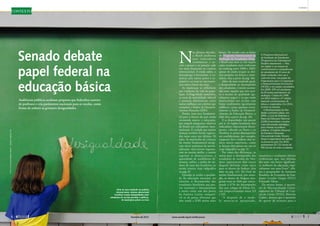 Audiências públicas analisam proposta que federaliza carreira
de professor e cria parâmetros nacionais para as escolas, como
forma de reduzir as gritantes desigualdades
Senado debate
papel federal na
educação básica
Contextofoto:LiadePaula/AgênciaSenadocriação:priscillapaz
Além do mau resultado em padrões
internacionais, sistema educacional
brasileiro mostra desigualdades entre
estudantes de escolas privadas e públicas,
de municípios pobres ou ricos
N
as últimas décadas,
o Brasil melhorou
seus indicadores
econômicos e so-
ciais e passou a ter posição cada
vez mais destacada no cenário
internacional. A renda subiu, o
desemprego é baixíssimo, o co-
mércio com outros países é ex-
pressivo e as reservas internacio-
nais nunca foram tão altas.
As mudanças se refletiram
nas condições de vida da popu-
lação. A longevidade aumentou,
as taxas de mortalidade infantil
e materna diminuíram, entre
outras melhoras nos critérios que
compõem o Índice de Desenvol-
vimento Humano (IDH).
Porém, uma área fundamen-
tal para o futuro do país ainda
incomoda muito: a educação,
que impede progressos relativos
do Brasil nos indicadores inter-
nacionais. É verdade que muitos
avanços também foram registra-
dos nesse setor nos últimos 20
anos. As matrículas de crianças
no ensino fundamental atingi-
ram níveis próximos da univer-
salização, mais jovens ingressa-
ram no ensino médio, o ensino
superior se democratizou, a
quantidade de analfabetos di-
minuiu, enfim, a média do nú-
mero de anos dos brasileiros na
escola cresceu (veja infográfico
na pág. 8).
Quando se avalia a qualida-
de da educação nacional, no
entanto, o desempenho dos
estudantes brasileiros nas pro-
vas nacionais e internacionais
é muito ruim, um dos piores
da América Latina, compará-
vel ao de países africanos que
têm renda e IDH muito mais
baixos. De acordo com os dados
do Programa Internacional de
Avaliação de Estudantes (Pisa),
o Brasil está entre as três nações
cujos estudantes mais evoluíram
no ranking entre 2000 e 2009,
apesar de ainda ocupar as últi-
mas posições em leitura e mate-
mática (leia a partir da pág. 40).
Além do mau resultado geral,
a desigualdade no desempenho
dos estudantes é muito acentu-
ada entre aqueles que têm aces-
so a escolas de qualidade (ge-
ralmente pagas) e os que estão
matriculados em escolas com
baixo rendimento (geralmente
públicas), como apontou recen-
temente o Índice de Desenvol-
vimento da Educação Básica, o
Ideb (leia a partir da pág. 20).
E as disparidades não param
por aí. As regiões brasileiras têm
indicadores educacionais discre-
pantes, cabendo ao Norte e ao
Nordeste os piores desempenhos
em analfabetismo, por exemplo,
enquanto Sul e Sudeste têm ín-
dices muito superiores, como
se fossem dois países em um só
(veja infográfico na pág. 9).
Por conta das diferenças, as
metas para o desempenho dos
estudantes de escolas do Nor-
deste representam dois terços
daquela definida como meta
para os alunos do Sudeste (leia
mais na pág. 22). No final do
ensino fundamental, por exem-
plo, os alunos de Alagoas atin-
giram nota no Ideb que corres-
ponde a 67% do desempenho
dos seus colegas de Minas Ge-
rais (respectivamente notas 3,9
e 5,9).
“A despeito de o mode-
lo mostrar-se apropriado,
estatísticas e avaliações oficiais
evidenciam que, nos últimos
dez anos, não houve significati-
va melhoria da educação, espe-
cialmente nos anos finais”, afir-
ma o pesquisador do Instituto
Brasileiro de Economia da Fun-
dação Getulio Vargas (FGV)
Fernando Veloso.
Da mesma forma, o secretá-
rio de Macroavaliação Gover-
namental do Tribunal de Con-
tas da União (TCU), Marcelo
Gomes, destaca que o aumento
do aporte de recursos para a
O Programa Internacional
de Avaliação de Estudantes
(Programme for International
Student Assessment — Pisa,
em inglês) é um exame de
conhecimentos e competências
de estudantes de 15 anos de
idade realizado, uma vez a
cada três anos, nos países da
Organização para a Cooperação
e Desenvolvimento Econômico
(OCDE) e em países convidados.
Em 2009, 470 mil estudantes
de 65 países participaram da
avaliação. Criada em 1998,
em 2012 realizou a 5ª edição,
testando conhecimentos de
leitura e matemática. Em 2015,
incluirá as ciências.
O Brasil participa do Pisa
desde a primeira edição, em
2000, e a Lei de Diretrizes e
Bases da Educação Nacional
(LDB) já reconhece o exame
como ferramenta estratégica
para orientar as políticas
públicas. O Instituto Nacional
de Estudos e Pesquisas
Educacionais Anísio Teixeira
(Inep) é responsável por aplicar
as provas no país. Em 2012,
participaram 25.712 alunos de
902 escolas de todos os estados.
fevereiro de 2013 www.senado.leg.br/emdiscussao
Contexto

76 
 