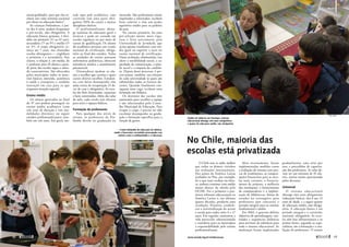 municipalidades, para que elas te-
nham um valor mínimo nacional
por aluno na educação básica”.
As crianças finlandesas, a par-
tir dos 6 anos, podem frequentar
a pré-escola, não obrigatória. A
educação básica, gratuita, é divi-
dida em primário (1º ao 6º ano),
secundário (7º ao 9º) e médio (1º
ao 3º). A etapa obrigatória co-
meça aos 7 anos, nas chamadas
escolas abrangentes — englobam
o primário e o secundário. Nas
classes, a relação é, em média, de
1 professor para 18 alunos e gran-
de parte das escolas segue o méto-
do construtivista. São oferecidos
pelos municípios todos os mate-
riais básicos, merenda, assistência
à saúde e transporte e também
instrução em casa para os que
­requerem atenção especial.
Ensino médio
Os alunos aprovados ao final
do 9º ano podem prosseguir no
ensino médio acadêmico (com
três anos de duração e três mo-
dalidades distintas) ou seguir
estudos profissionalizantes, tam-
bém em três anos. Em geral, me-
tade opta pelo acadêmico, cujo
currículo tem uma parte obri-
gatória (50% do curso) e muitas
­disciplinas eletivas.
O profissionalizante abran-
ge matérias de educação geral e
técnicas e pode ser cursado em
escolas regulares ou por meio de
cursos de qualificação. Os alunos
do acadêmico prestam um exame
nacional de certificação, obriga-
tório ao final dos estudos. Todas
as unidades de ensino possuem
enfermeiras pediátricas, oferecem
assistência médica e atendimento
psicossocial.
Orientadores ajudam os alu-
nos a escolher que carreira e quais
cursos eletivos escolher. Estudan-
tes com baixo desempenho têm
aulas extras de recuperação. O de-
ver de casa é obrigatório. As esco-
las são bem iluminadas, espaçosas
e bem construídas. Além das salas
de aula, cada escola tem oficinas
para artes e espaços lúdicos.
Formação de professores
Para qualquer dos níveis de
ensino, os professores da Fin-
lândia devem ter graduação ou
­mestrado. São profissionais muito
respeitados e valorizados, recebem
bons salários e têm um poder
aquisitivo médio para os padrões
do país.
No ensino primário, há uma
pré-seleção muito mais rigo-
rosa e feita unicamente pela
­Universidade de Jyväskylä, que
aceita apenas estudantes com mé-
dia igual ou superior a nove no
exame nacional de certificação.
Outra avaliação, eliminatória, visa
aferir a sensibilidade social, a ca-
pacidade de comunicação, a atitu-
de social e a empatia do candida-
to. Depois desse processo, é pre-
ciso passar, também, nas seleções
de cada universidade às quais são
submetidos todos os futuros do-
centes. Quando finalmente con-
seguem uma vaga, recebem uma
formação em didática.
Os diretores das escolas têm
autonomia para escolher a equipe
e são selecionados pelo Conse-
lho Municipal de Educação. Para
ocupar o cargo, é preciso ter tido
excelente desempenho na gradu-
ação e formação específica para a
função de gestor.
No Chile, maioria das
escolas está privatizada
O Chile tem se saído melhor
que todos os demais vizinhos
nas avaliações internacionais.
Dos países da América Latina
avaliados no Pisa, por exemplo,
foi o que mais evoluiu em leitu-
ra, embora continue com média
muito abaixo da obtida pela
OCDE. Foi o primeiro a pro-
mover reformas educacionais na
América Latina e, nas últimas
quatro décadas, produziu uma
revolução. Primeiro, estabele-
ceu a universalização do acesso
à escola para todos entre 6 e 17
anos. Em seguida, aumentou a
rede particular subvencionada
e transferiu para os municípios
a responsabilidade pelo ensino
profissionalizante.
Mais recentemente, foram
implementadas medidas como
a avaliação do sistema com pro-
vas de rendimento, as compen-
sações financeiras para as esco-
las mais carentes, o financia-
mento de projetos, a melhoria
das instalações, o fornecimento
de computadores e a implan-
tação de bibliotecas, bolsas de
estudos no estrangeiro para
professores (por concurso) e
jornada integral para os ensinos
fundamental e médio.
Em 2002, o governo definiu
objetivos de aprendizagem, con-
teúdos e sequências didáticas
para servirem de referência para
todo o sistema educacional. As
mudanças foram implantadas
gradualmente, uma série por
ano, e precedidas de capacita-
ção dos professores. As salas de-
vem ter um mínimo de 45 alu-
nos, norma muito questionada
pelos docentes.
Universal
O sistema educacional
abrange oito anos obrigatórios
(educação básica), dos 6 aos 13
anos de idade, e a seguir quatro
de educação média, não obriga-
tória. A educação básica é em
período integral e o currículo,
nacional, obrigatório. As esco-
las têm boa infraestrutura e os
pontos fortes, segundo os espe-
cialistas, são a formação e a ava-
liação de professores. O ensino
Jardim de infância em Santiago: sistema
educacional abrange oito anos obrigatórios
e quatro de educação média, não obrigatória
Centro finlandês de educação de adultos,
saúde e bem-estar: sociedade preocupada com
valores como a solidariedade e a educação
Jari Sund
PUC Chile
www.senado.leg.br/emdiscussao 
49
Mundo
48 
 