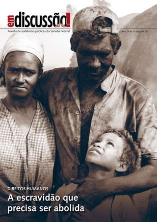 DIREITOS HUMANOS
A escravidão que
precisa ser abolida
Ano 2 – Nº 7 – maio de 2011Revista de audiências públicas do Senado Federal
 