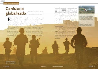 AMEAÇAS INTERNACIONAIS
Confuso eConfuso eConfuso e
globalizadoglobalizadoglobalizadoglobalizadoglobalizadoglobalizado
No mundo de hoje, ameaças não são
tão visíveis, mas é dever de cada país
se prevenir contra eventuais riscos
Pelotão americano em patrulha no
Afeganistão: últimas décadas têm
registrado crescentes intervenções
militares com respaldo da ONU
R
epresentantes do go-
verno, analistas e aca-
dêmicos com longa
experiência no tema
segurança nacional não têm
dúvidas: o virtualmente impre-
visível cenário internacional e
a ascensão econômica do país
configuram razões mais do que
suficientes para que se imple-
mente a Estratégia Nacional de
Defesa (END). Das previsões
sobre uma inevitável erosão do
hoje quase absoluto poder mi-
litar dos Estados Unidos aos
insistentes alertas sobre a cobi-
ça internacional em rela-
ção aos recursos brasilei-
ros na Amazônia e na
plataforma continental, os deba-
tes promovidos pelo Senado no
semestre passado serviram para
reforçar a convicção de que o
Brasil não pode ficar inerte en-
quanto potenciais adversários na
geopolítica do futuro se armam
e fortalecem suas defesas.
“Em geral, nas últimas dé-
cadas, fomos poupados de
grandes conflitos
de escala global,
mas nunca pode-
mos ter certeza
de que eles
não voltarão
a ocorrer.
Mesmo
que não
sejam catastróficos, como se
pensava na Guerra Fria, pode
haver outro tipo de conflito.
E temos que cuidar dos nossos
recursos, dos nossos interesses”,
resume, com absoluta proprie-
dade, o ministro da Defesa,
Celso Amorim.
Ele admite que, atualmen-
te, as hipóteses de guerra e de
conflito de que se falava duran-
te quase todo o século 20 — e
que eram a base da organização
estratégica — já não são mais
vigentes. O que não descarta a
necessidade de termos o “cui-
dado natural” com as fron-
teiras, ainda que,
como ressaltou, a
América do Sul seja hoje uma
“área de cooperação”.
“Pouco antes da Operação
Ágata, tive oportunidade de
visitar a Argentina, o Paraguai
e o Uruguai para falar com os
presidentes e com os ministros
da Defesa locais, para dizer o
que íamos fazer. Com isso,
gerou-se um clima de total
transparência. E, à exceção de
uma notícia que se perdeu no
tempo, não houve nenhuma
reação. A visão foi totalmente
positiva em relação à ação do
Brasil. Isso também é novo
na região”, exemplificou o
ministro.
Cenário em transição
Para o presidente da Co-
missão de Relações Exterio-
res e Defesa Nacional (CRE),
senador Fernando Collor
(PTB-AL), hoje o mundo está
“confuso e globalizado”, tor-
nando difícil para o Brasil ou
qualquer país vislumbrar com
exatidão — “salvo exceções de
praxe” — de onde podem vir
os eventuais ataques aos
seus interesses.
Entre as situações poten-
cialmente preocupantes (veja
o infográfico na pág. 35), a pu-
blicação The Military Balan-
ce 2011 cita, além da redução
dos investimentos em defesa
no Ocidente (em oposição ao
aumento de gastos com armas
na Ásia e Oriente Médio),
a instabilidade política no
mundo islâmico, a crescente
tensão na Península Coreana,
os conflitos de fronteira entre
Camboja e Tailândia (aliados
à escalada armamentista em
países como Indonésia, Ma-
lásia, Cingapura e Vietnã) e a
tradicional desconfiança entre
os poderosos vizinhos China e
Índia.
“Este não é o mundo que
nós vislumbrávamos há
poucos anos. Não espe-
rávamos que o século
21 fosse iniciado com
tantas guerras. Imaginá-
vamos que a guerra
do século 21 fosse
a guerra comer-
cial, a busca
Operação conjunta das Forças Armadas, em
coordenação com outros órgãos federais e
estaduais, realizada no segundo semestre de
2011, nas faixas de fronteira. Foi dividida
em três fases: Ágata 1 na fronteira com a
Colômbia; Ágata 2 nos limites com Uruguai,
Argentina e Paraguai; e Ágata 3 na fronteira
com Peru, Bolívia e Paraguai. A primeira focou
a destruição de pistas de pousos clandestinas e
o combate a crimes ambientais As duas últimas
foram voltadas para a repressão a crimes como
contrabando de gado, tráfico de armas, de
drogas e de pessoas (leia mais na pág. 68).
STAFFSGT.BRIANFERGUSON/USAIRFORCE
EDNILSONAGUIAR/SECOM-MT
março de 2012 www.senado.gov.br/emdiscussao 
3332 
 