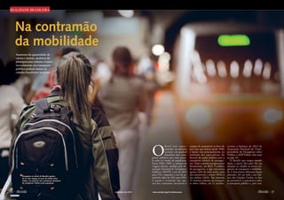 REALIDADE BRASILEIRA 
Na contramão 
da mobilidade 
Aumento da quantidade de 
carros e motos, ausência de 
planejamento urbano e baixo 
investimento em transporte 
público podem tornar as 
cidades brasileiras inviáveis 
PEDRO FRANÇA/AGÊNCIA SENADO 
20 
O Brasil tem experi-mentado, 
nas décadas 
recentes, um gradual 
abandono dos trans-portes 
públicos por uma parce-la 
cada vez maior da população. 
Entre 1950 e 2005, o número de 
viagens diárias, medido pela As-sociação 
Nacional de Transportes 
Públicos (ANTP), caiu de 68% 
para 51%, enquanto o uso do au-tomóvel 
subiu de 32% para 49%. 
A queda é resultado não ape-nas 
dos constantes incentivos à 
­compra 
de automóveis (a frota do 
país mais que dobrou desde 1998) 
e motos, mas principalmente, na 
avaliação dos especialistas, do 
descaso do poder público com o 
transporte coletivo de passagei-ros. 
Trens e metrôs transportaram 
diariamente, em 2012, 9 milhões 
de passageiros, o que representa 
apenas 3,8% do total, muito atrás 
dos automóveis e motos (30%) e 
dos ônibus (26%). São somente 
15 sistemas urbanos de transpor-te 
sobre trilhos, em 11 estados, 
­revelou 
o balanço de 2012 da 
Associação Nacional de Trans-portadores 
de Passageiros sobre 
­Trilhos, 
a ANPTrilhos (leia mais 
na pág. 41). 
O desafio que surgiu mundo 
afora, a partir dos anos 50, era 
adequar as cidades às novas exi-gências 
de transporte e mobilida-de. 
E duas linhas diferentes foram 
adotadas. De um lado, caso clás-sico 
dos Estados Unidos, se deu 
ao automóvel a supremacia sobre 
o transporte público e, para isso, 
Passageira no metrô de Brasília: menos 
de 4% das viagens no país são feitas sobre 
trilhos, no rastro de um consistente abandono 
do transporte coletivo pela população 
 novembro de 2013 www.senado.leg.br/emdiscussao  21 
SUMÁRIO 
 