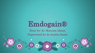 Emdogain®
Done by: dr. Maryam alman
Supervised by dr sundus faisal
 
