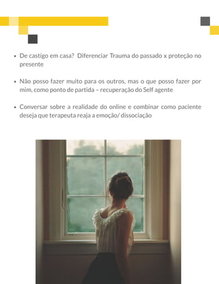 De castigo em casa?  Diferenciar Trauma do passado x proteção no
presente
Não posso fazer muito para os outros, mas o que posso fazer por
mim, como ponto de partida – recuperação do Self agente
Conversar sobre a realidade do online e combinar como paciente
deseja que terapeuta reaja a emoção/ dissociação
 