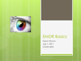 EMDR Basics Dawn Pence July 1, 2011 COUN 6031 