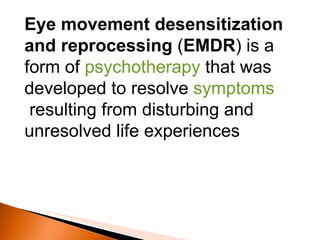 Eye movement desensitization and reprocessing  ( EMDR ) is a form of  psychotherapy  that was developed to resolve  symptoms  resulting from disturbing and unresolved life experiences 
