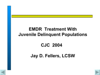 EMDR  Treatment With  Juvenile Delinquent Populations CJC  2004  Jay D. Fellers, LCSW 