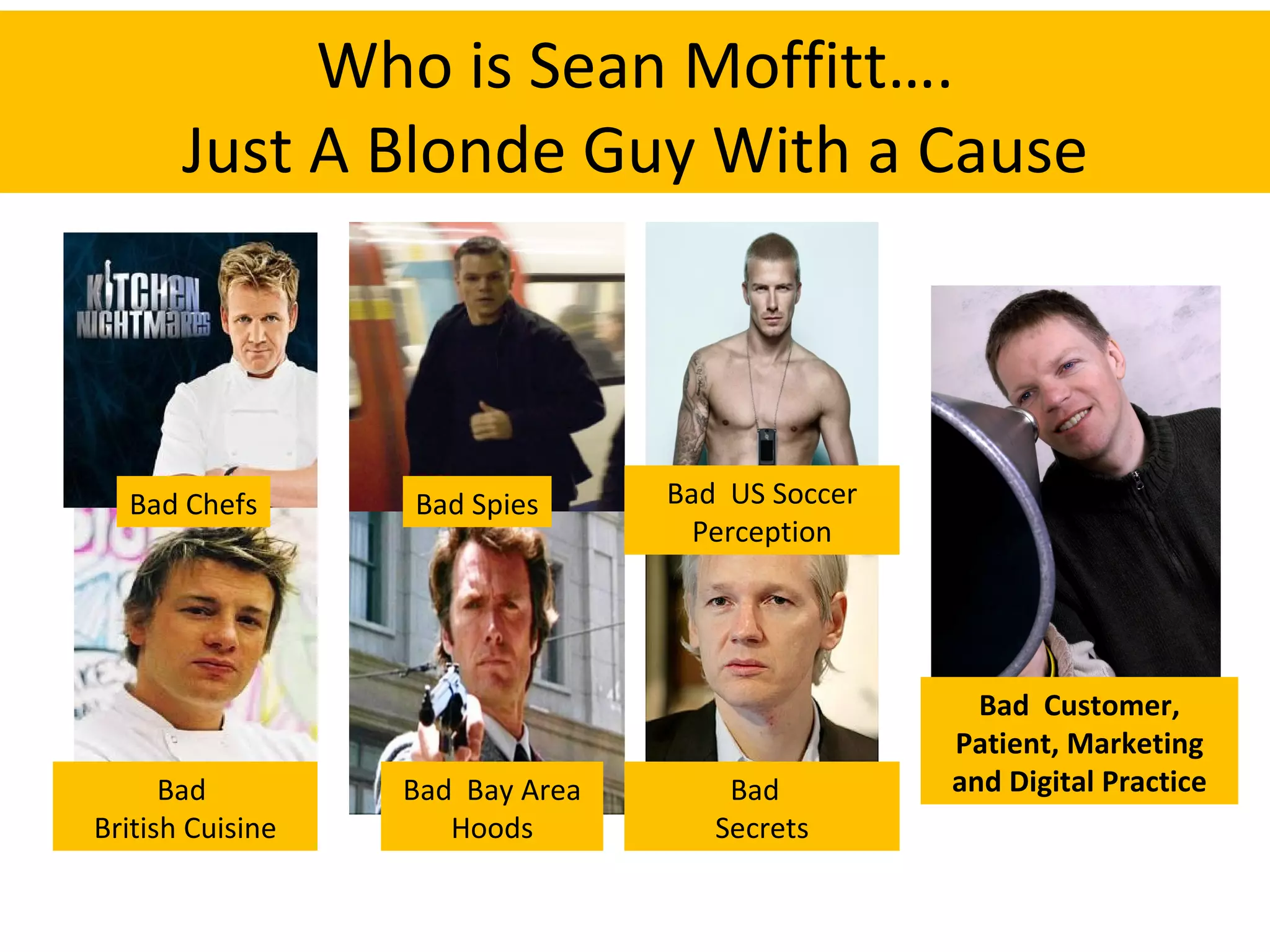 Who is Sean Moffitt…. Just A Blonde Guy With a Cause Bad Chefs Bad  British Cuisine Bad Spies Bad  Bay Area Hoods Bad  US Soccer Perception Bad  Secrets Bad  Customer, Patient, Marketing and Digital Practice 