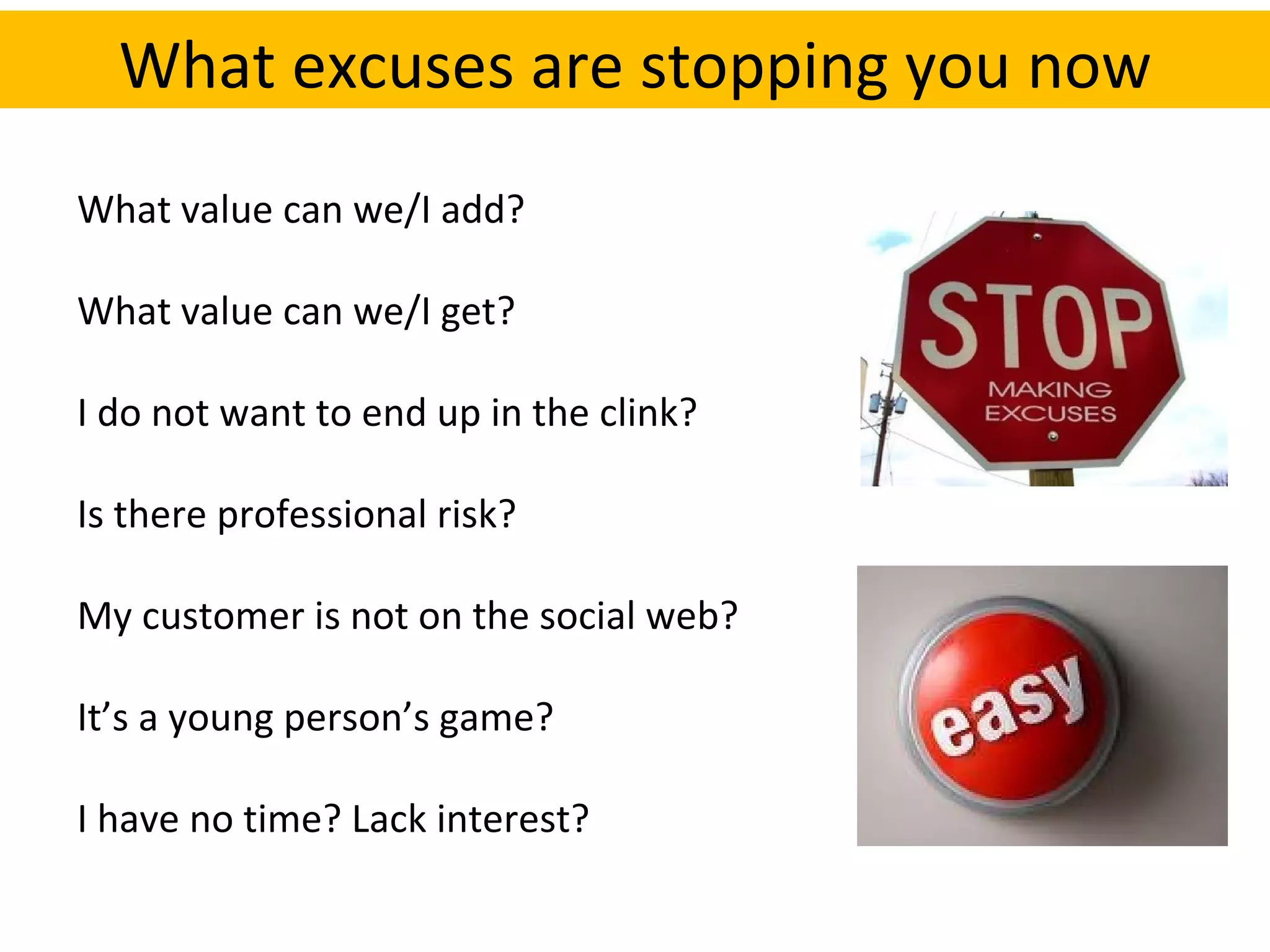What value can we/I add?  What value can we/I get? I do not want to end up in the clink? Is there professional risk? My customer is not on the social web? It’s a young person’s game? I have no time? Lack interest? TACKLING THE COMMON EXCUSES FOR A DIGITAL COLD… What excuses are stopping you now 