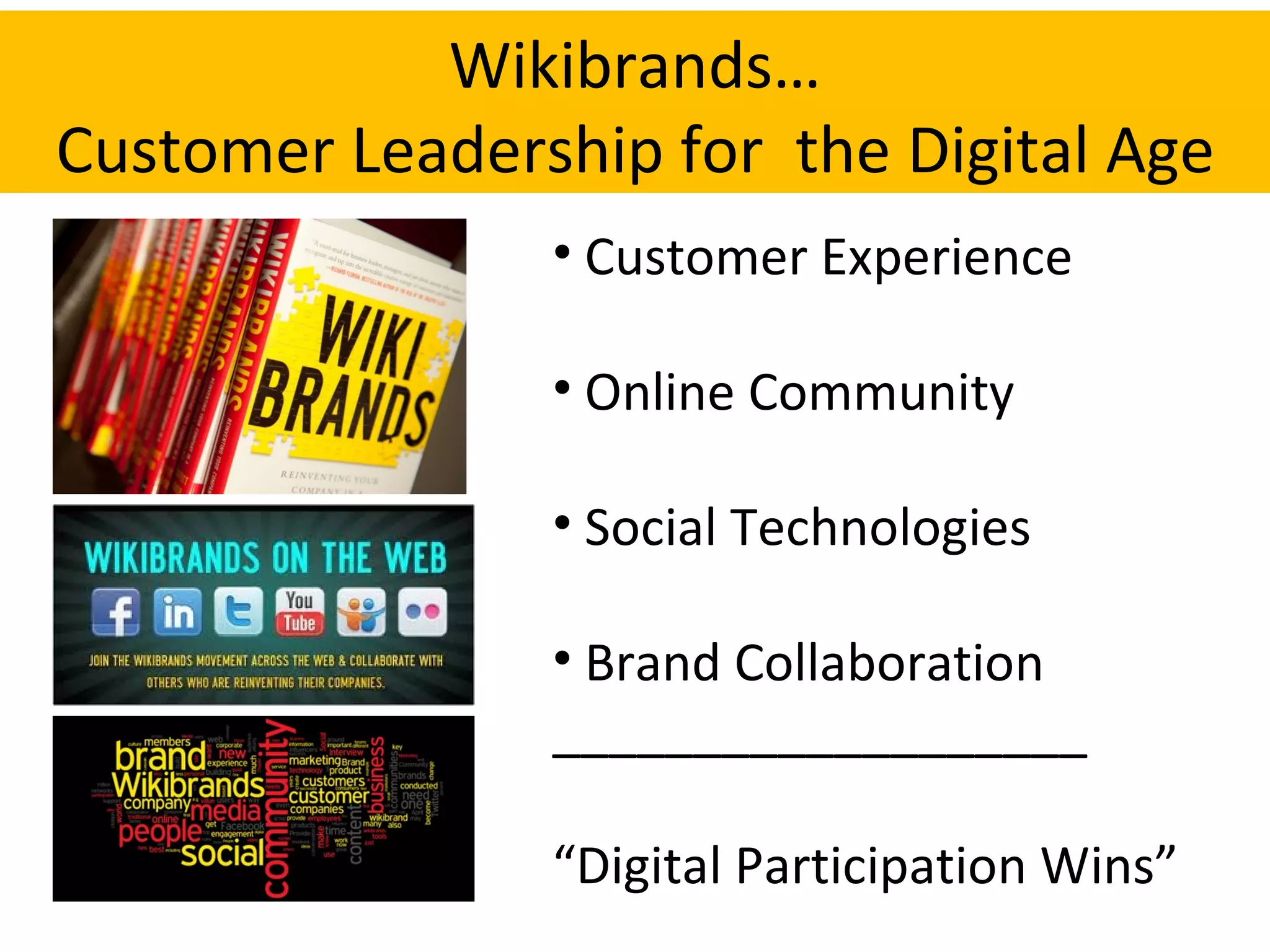 Wikibrands… Customer Leadership for  the Digital Age Customer Experience Online Community Social Technologies Brand Collaboration ___________________ “ Digital Participation Wins” 