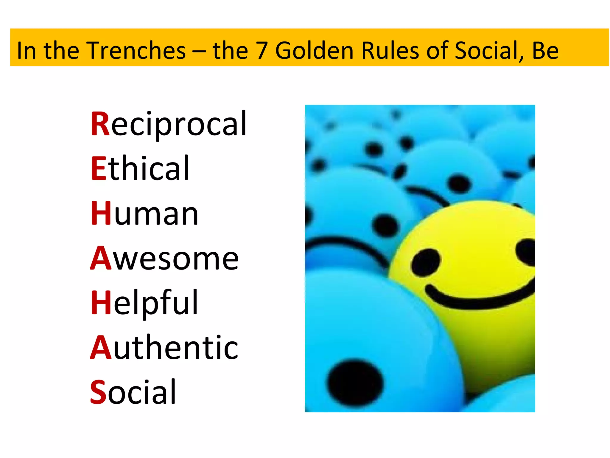 In the Trenches – the 7 Golden Rules of Social, Be: R eciprocal E thical H uman A wesome H elpful A uthentic S ocial In the Trenches – the 7 Golden Rules of Social, Be 