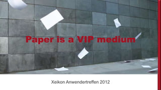 Paper is a VIP medium
Click to edit Master title style


       Xeikon Anwendertreffen 2012
 