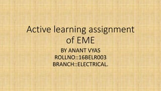 Active learning assignment
of EME
BY ANANT VYAS
ROLLNO::16BELR003
BRANCH::ELECTRICAL.
 