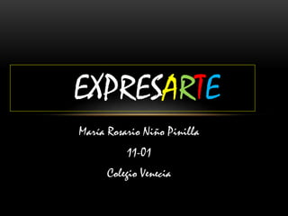 EXPRESARTE 
María Rosario Niño Pinilla 
11-01 
Colegio Venecia 
 