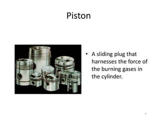 6
Piston
• A sliding plug that
harnesses the force of
the burning gases in
the cylinder.
 