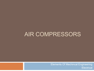 AIR COMPRESSORS
Elements Of Mechincal Engineering
Electrical
 