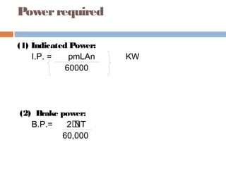 Powerrequired
(1) Indicated Power:
I.P. = pmLAn KW
60000
(2) Brake power:
B.P.= 2NT
60,000
 