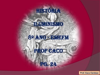 História
iluminismo
8º ano - EMEFM
Prof caco
PG. 24
Prof. Caco Cardozo
 
