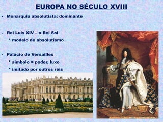 EUROPA NO SÉCULO XVIII
- Monarquia absolutista: dominante



- Rei Luís XIV – o Rei Sol
   * modelo de absolutismo


- Palácio de Versailles
   * símbolo = poder, luxo
   * imitado por outros reis
 