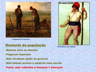 Camponeses franceses


Restante da população               Moradores das cidades
-Maioria vivia na miséria
-Pagavam impostos
-Não recebiam ajuda do governo
-Não tinham acesso a médicos nem escola
-Fome, más colheitas e doenças = ameaças
 