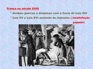 França no século XVIII
  * dívidas: guerras e despesas com a Corte de Luís XIV
  * Luís XV e Luís XVI aumento de impostos ( insatisfação
                                             popular)
 