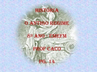 História

O antigo regime

8º ano - EMEFM

  Prof caco

    PG. 14
 