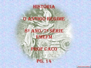 História

O antigo regime

8º ano/7ª série
    EMEFM

  Prof caco

    PG. 14
                  Prof. Caco Cardozo
 
