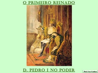 O PRIMEIRO REINADO




D. PEDRO I NO PODER   Prof. Caco Cardozo
 