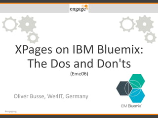 XPages on IBM Bluemix:
The Dos and Don'ts
(Eme06)
Oliver Busse, We4IT, Germany
#engageug
 