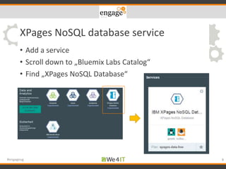 XPages NoSQL database service
• Add a service
• Scroll down to „Bluemix Labs Catalog“
• Find „XPages NoSQL Database“
8#engageug
 