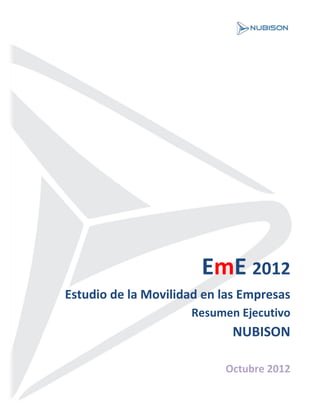 EmE 2012
Estudio de la Movilidad en las Empresas
                     Resumen Ejecutivo
                             NUBISON

                           Octubre 2012
 