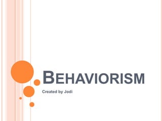 Behaviorism Created by Jodi 