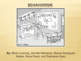 BEHAVIORISM




By: Micki Lovering, Jennifer Marianas, Sheina Rodriguez
       Mieles, Rena Perez, and Stephanie Saez
 