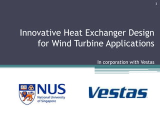 1




Innovative Heat Exchanger Design
    for Wind Turbine Applications
                   In corporation with Vestas
 