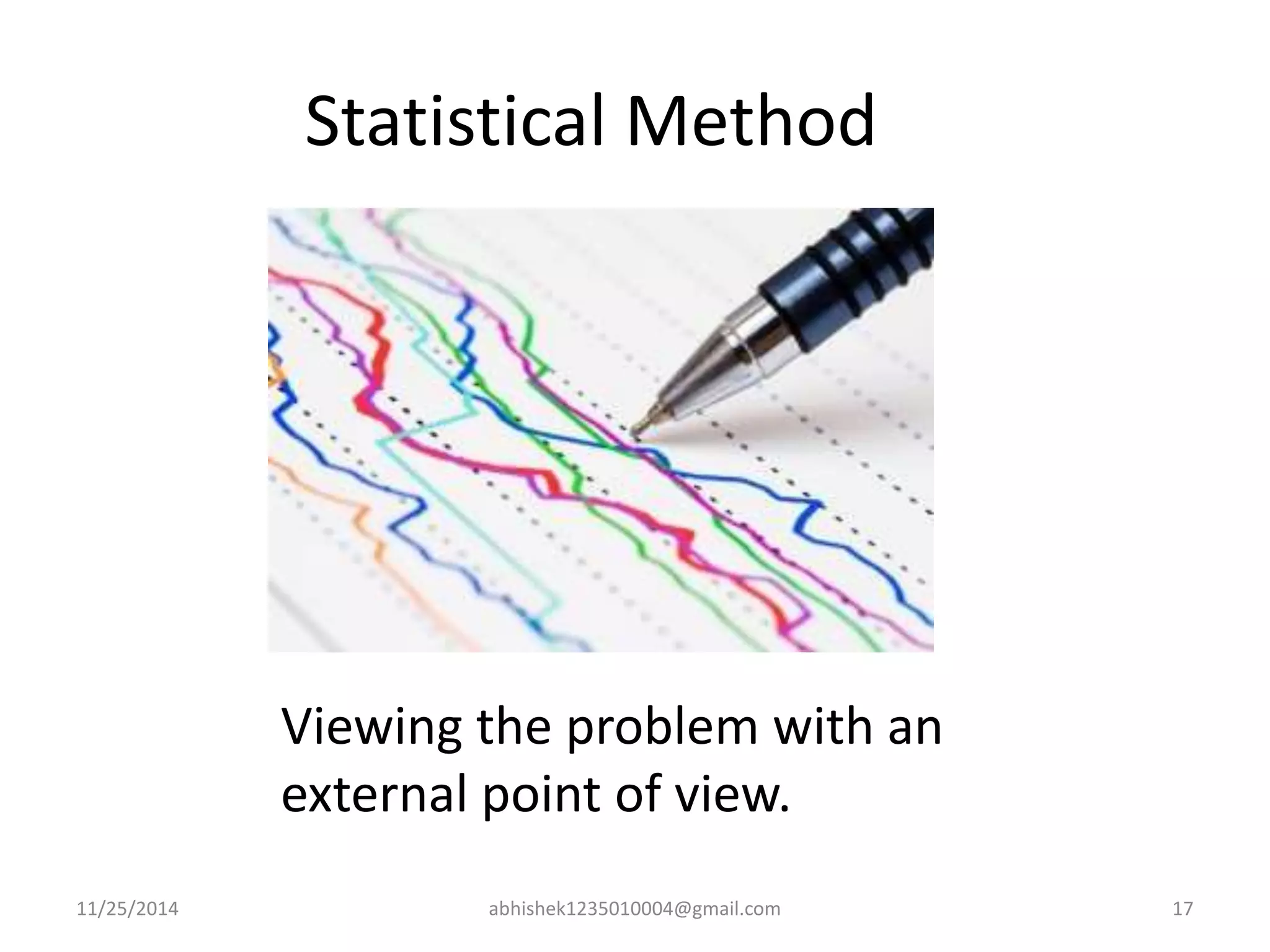 Statistical Method 
Viewing the problem with an 
external point of view. 
11/25/2014 abhishek1235010004@gmail.com 17 
 