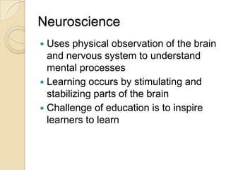 Neuroscience <br />Uses physical observation of the brain and nervous system to understand mental processes<br />Learning ...