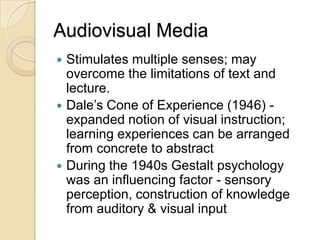 Audiovisual Media <br />Stimulates multiple senses; may overcome the limitations of text and lecture.<br />Dale’s Cone of ...