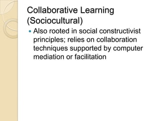 Collaborative Learning (Sociocultural) <br />Also rooted in social constructivist principles; relies on collaboration tech...